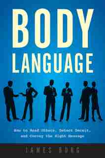 Body Language: How to Read Others, Detect Deceit, and Convey the Right Message by James Borg