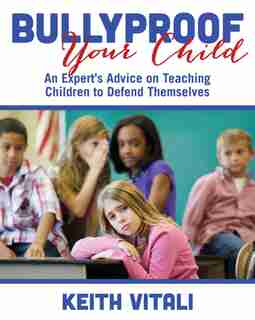 Bullyproof Your Child: An Expert's Advice on Teaching Children to Defend Themselves by Keith Vitali