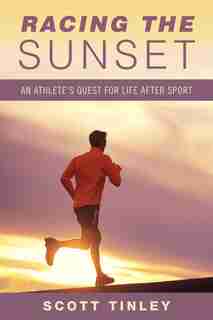 Racing the Sunset: How Athletes Survive, Thrive, or Fail in Life After Sport by Scott Tinley