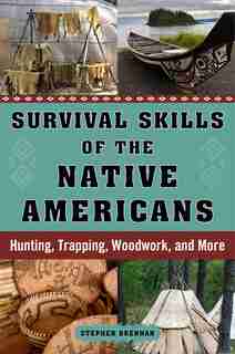 Survival Skills of the Native Americans: Hunting, Trapping, Woodwork, and More by Stephen Brennan
