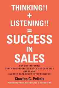 THINKING!! + LISTENING!! = SUCCESS IN SALES by Charles G. Pefinis