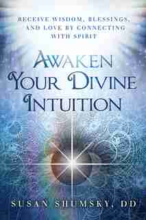 Awaken Your Divine Intuition: Receive Wisdom, Blessings, and Love by Connecting with Spirit by Susan Shumsky