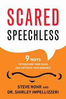 Scared Speechless: 9 Ways to Overcome Your Fears and Captivate Your Audience by Steve Rohr