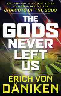 The Gods Never Left Us: The Long Awaited Sequel to the Worldwide Best-seller Chariots of the Gods by Erich Von Daniken