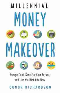 Millennial Money Makeover: Escape Debt, Save For Your Future, And Live The Rich Life Now by Conor Richardson