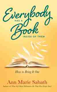 Everybody Has a Book Inside of Them: How to Bring It Out by Ann Marie Sabath
