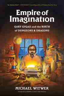 Empire Of Imagination: Gary Gygax And The Birth Of Dungeons & Dragons by Michael Witwer