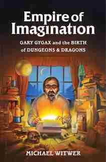 Empire Of Imagination: Gary Gygax And The Birth Of Dungeons & Dragons by Michael Witwer
