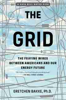 The Grid: The Fraying Wires Between Americans And Our Energy Future by Gretchen Bakke