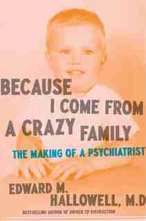 Because I Come From A Crazy Family: The Making Of A Psychiatrist by Edward M. Hallowell