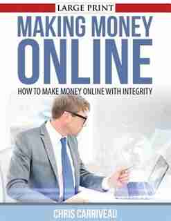 Making Money Online: How to Make Money Online with Integrity by Chris Carriveau