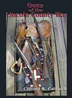 Guns Of The Lincoln County War by Clifford R Caldwell