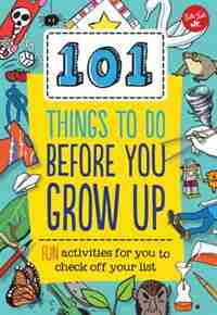 101 Things To Do Before You Grow Up: Fun Activities For You To Check Off Your List by Creative Team Of Weldon Owen