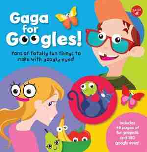 Gaga For Googles: Tons Of Totally Fun Things To Make With Googly Eyes by Walter Foster Jr. Creative Team