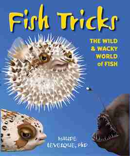 Fish Tricks: The Wild And Wacky World Of Fish by Haude Levesque
