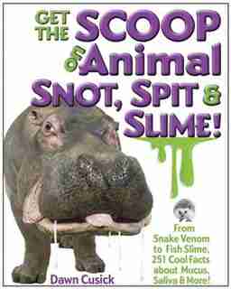 Get The Scoop On Animal Snot, Spit & Slime!: From Snake Venom To Fish Slime, 251 Cool Facts About Mucus, Saliva & More! by Dawn Cusick