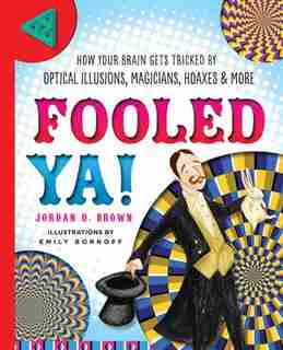 Fooled Ya!: How Your Brain Gets Tricked By Optical Illusions, Magicians, Hoaxes & More by Jordan D. Brown