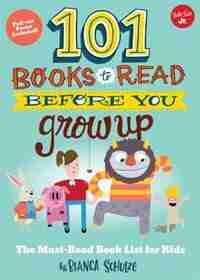 101 Books To Read Before You Grow Up: The Must-read Book List For Kids by Bianca Schulze