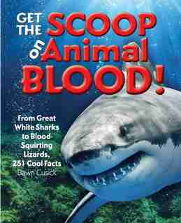 Get The Scoop On Animal Blood: From Great White Sharks To Blood-squirting Lizards, 251 Cool Facts by Dawn Cusick