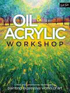 Oil & Acrylic Workshop: Classic And Contemporary Techniques For Painting Expressive Works Of Art by Yiqi Li