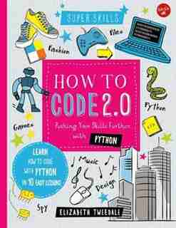 How To Code 2.0: Pushing Your Skills Further With Python: Learn How To Code With Python In 10 Easy Lessons by Elizabeth Tweedale