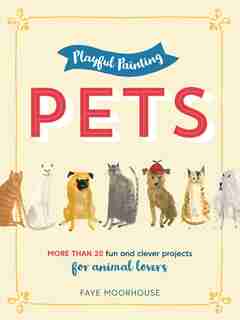 Playful Painting: Pets: More Than 20 Fun And Clever Painting Projects For Animal Lovers by Faye Moorhouse