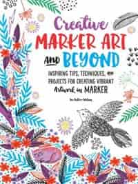 Creative Marker Art And Beyond: Inspiring Tips, Techniques, And Projects For Creating Vibrant Artwork In Marker by Lee Foster-wilson