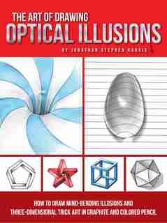 The Art Of Drawing Optical Illusions: How To Draw Mind-bending Illusions And Three-dimensional Trick Art In Graphite And Colored Pencil by Jonathan Stephen Harris
