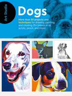 Art Studio: Dogs: More Than 50 Projects And Techniques For Drawing, Painting, And Creating 25+ Breeds In Oil, Acrylic by Walter Foster Creative Team