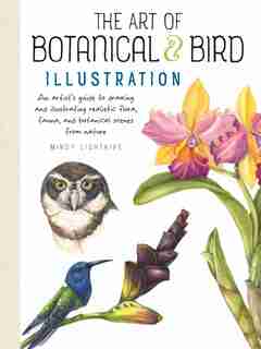 The Art Of Botanical & Bird Illustration: An Artist's Guide To Drawing And Illustrating Realistic Flora, Fauna, And Botanical Scenes From Nat by Mindy Lighthipe