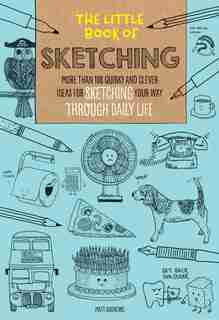 The Little Book Of Sketching: More Than 100 Quirky And Clever Ideas For Sketching Your Way Through Daily Life by Matt Andrews