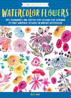 Colorways: Watercolor Flowers: Tips, Techniques, And Step-by-step Lessons For Learning To Paint Whimsical Artwork In Vibrant Water by Bley Hack