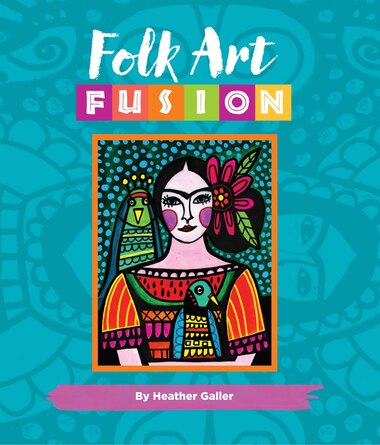 Folk Art Fusion: Creative Ideas For Painting Colorful Folk Art In Acrylic by Heather Galler