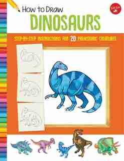 How To Draw Dinosaurs: Step-by-step Instructions For 20 Prehistoric Creatures by Jeff Shelly
