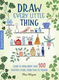 Inspired Artist: Draw Every Little Thing: Learn To Draw More Than 100 Everyday Items, From Food To Fashion by Flora Waycott