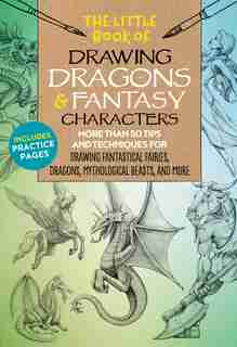 The Little Book Of Drawing Dragons & Fantasy Characters: More Than 50 Tips And Techniques For Drawing Fantastical Fairies, Dragons, Mythological Beasts, And by Michael Dobrzycki