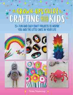 The Grown-up's Guide To Crafting With Kids: 25+ Fun And Easy Craft Projects To Inspire You And The Little Ones In Your Life by Vicki Manning