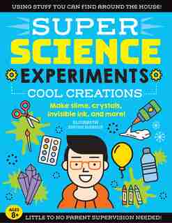 Super Science Experiments: Cool Creations: Make Slime, Crystals, Invisible Ink, And More! by Elizabeth Snoke Harris