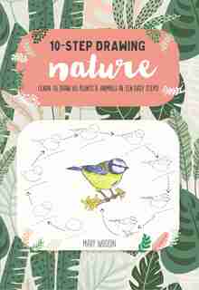 Ten-step Drawing: Nature: Learn To Draw 60 Plants & Animals In Ten Easy Steps! by Mary Woodin