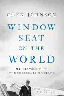 Window Seat On The World: My Travels With The Secretary Of State by Glen Johnson