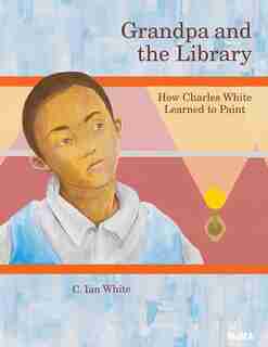 Grandpa And The Library: How Charles White Learned To Paint by C. Ian White