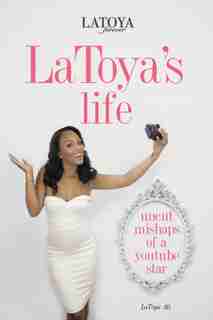 Latoya's Life: Uncut Mishaps Of A Youtube Star by LaToya Ali