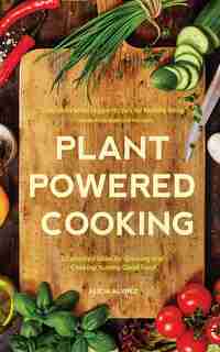 Plant-powered Cooking: 52 Inspired Ideas For Growing And Cooking Yummy Good Food by Alice Mary Alvrez