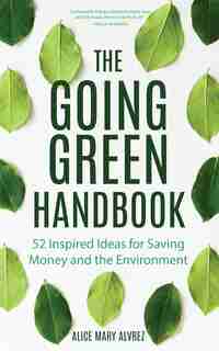 The Going Green Handbook: 52 Inspired Ideas For Saving Money And The Environment by Alice Mary Alvrez