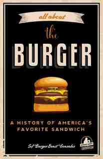 All About The Burger: A History Of America's Favorite Sandwich: (burger America & Burger History, For Fans Of The Ultimate Burger And The Great American Burger Boo by Sef Gonzalez