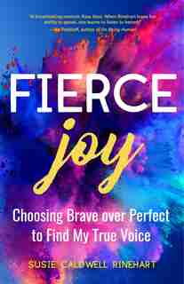 Fierce Joy: Choosing Brave Over Perfect To Find My True Voice: (helping The Anxious Perfectionist And Embracing Imperfection--feminist Gift For Girls, Gift For Da by Susie Caldwell Rinehart