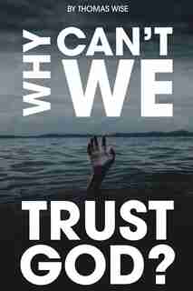 Why Can't We Trust God? by Thomas Wise