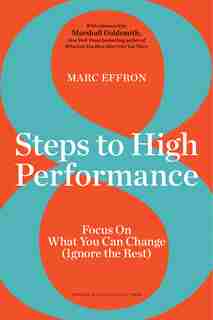 8 Steps to High Performance: Focus on What You Can Change (Ignore the Rest) by Marc Effron