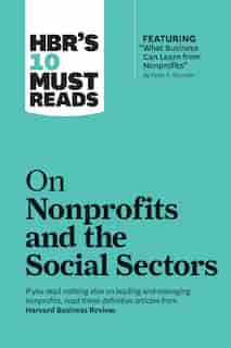 Hbr's 10 Must Reads On Nonprofits And The Social Sectors (featuring "what Business Can Learn From Nonprofits" By Peter F. Drucker) by Harvard Business Review