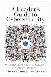 A Leader's Guide To Cybersecurity: Why Boards Need To Lead--and How To Do It by Thomas J. Parenty